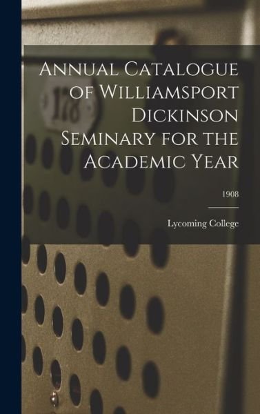 Annual Catalogue of Williamsport Dickinson Seminary for the Academic Year; 1908 - Lycoming College - Bøger - Legare Street Press - 9781013969553 - 9. september 2021