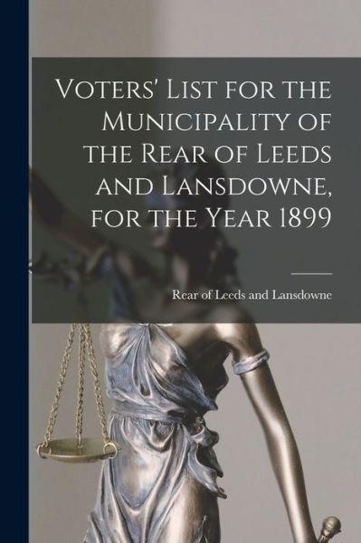 Cover for Rear of Leeds and Lansdowne (Ont ) · Voters' List for the Municipality of the Rear of Leeds and Lansdowne, for the Year 1899 [microform] (Paperback Book) (2021)