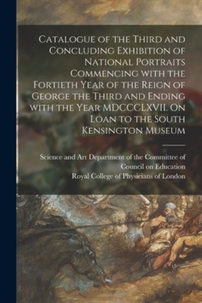 Cover for Science and Art Department of the Com · Catalogue of the Third and Concluding Exhibition of National Portraits Commencing With the Fortieth Year of the Reign of George the Third and Ending With the Year MDCCCLXVII. On Loan to the South Kensington Museum (Paperback Book) (2021)