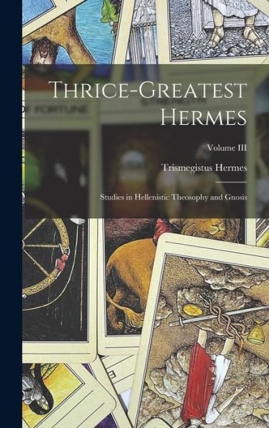 Cover for Hermes Trismegistus · Thrice-Greatest Hermes; Studies in Hellenistic Theosophy and Gnosis; Volume III (Book) (2022)