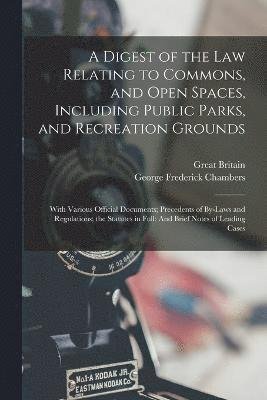 Cover for George Frederick Chambers · Digest of the Law Relating to Commons, and Open Spaces, Including Public Parks, and Recreation Grounds : With Various Official Documents; Precedents of by-Laws and Regulations; the Statutes in Full (Bog) (2022)