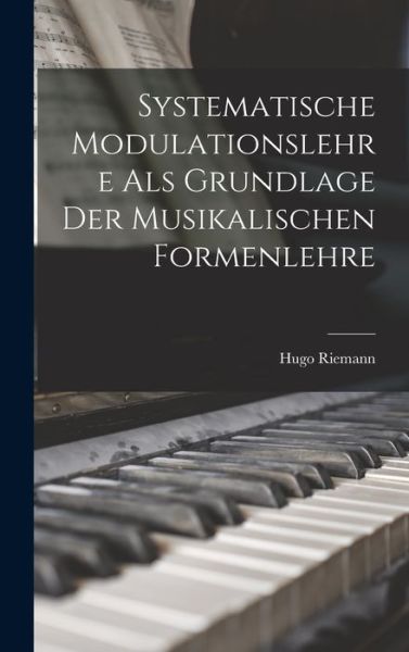 Cover for Hugo Riemann · Systematische Modulationslehre Als Grundlage der Musikalischen Formenlehre (Book) (2022)