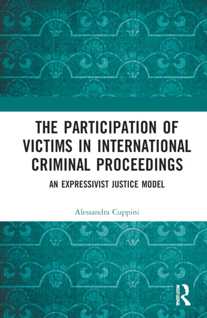 Cover for Cuppini, Alessandra (Ghent University, Belgium.) · The Participation of Victims in International Criminal Proceedings: An Expressivist Justice Model (Inbunden Bok) (2022)