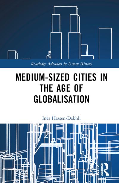 Cover for Hassen-Dakhli, Ines (University of Leicester, UK) · Medium-Sized Cities in the Age of Globalisation - Routledge Advances in Urban History (Gebundenes Buch) (2023)