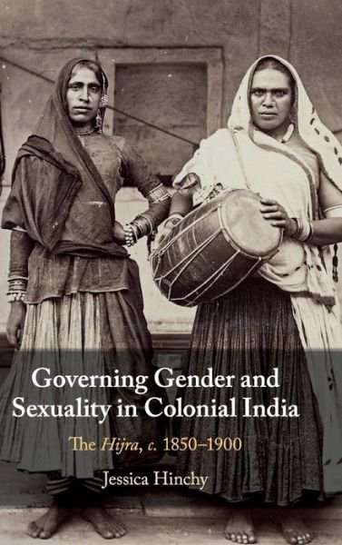 Cover for Hinchy, Jessica (Nanyang Technological University, Singapore) · Governing Gender and Sexuality in Colonial India: The Hijra, c.1850–1900 (Hardcover Book) (2019)