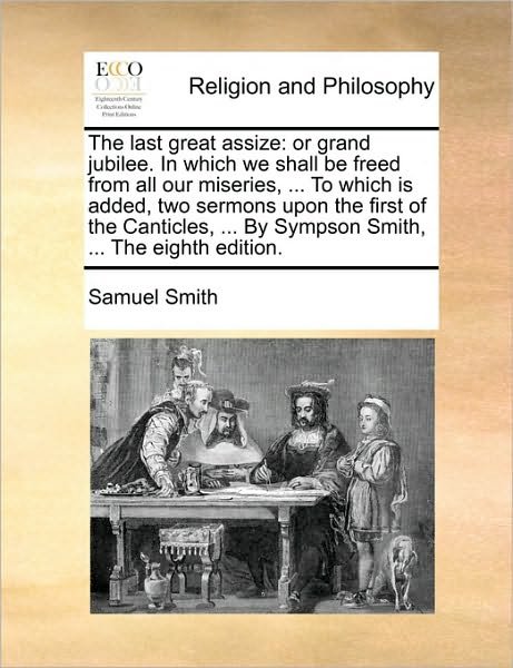 Cover for Samuel Smith · The Last Great Assize: or Grand Jubilee. in Which We Shall Be Freed from All Our Miseries, ... to Which is Added, Two Sermons Upon the First (Paperback Book) (2010)