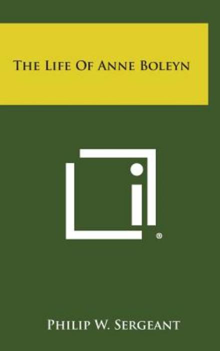 Cover for Philip W Sergeant · The Life of Anne Boleyn (Hardcover Book) (2013)