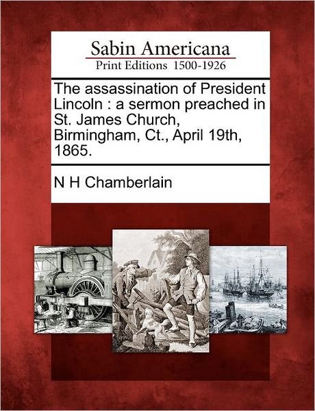 Cover for N H Chamberlain · The Assassination of President Lincoln: a Sermon Preached in St. James Church, Birmingham, Ct., April 19th, 1865. (Paperback Bog) (2012)