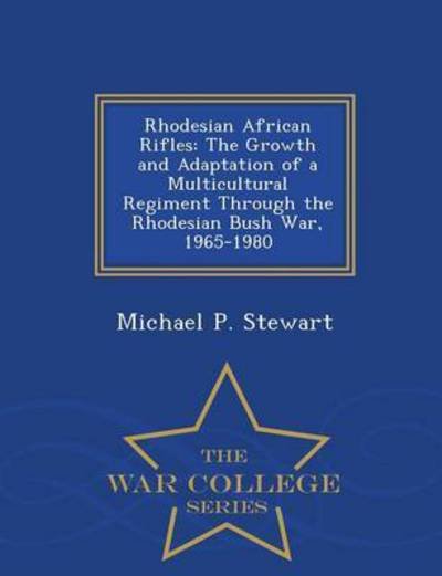 Cover for Michael P Stewart · Rhodesian African Rifles: the Growth and Adaptation of a Multicultural Regiment Through the Rhodesian Bush War, 1965-1980 - War College Series (Pocketbok) (2015)