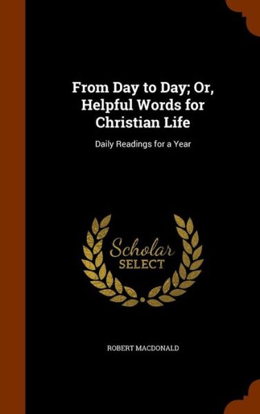 Cover for Robert MacDonald · From Day to Day; Or, Helpful Words for Christian Life (Hardcover Book) (2015)