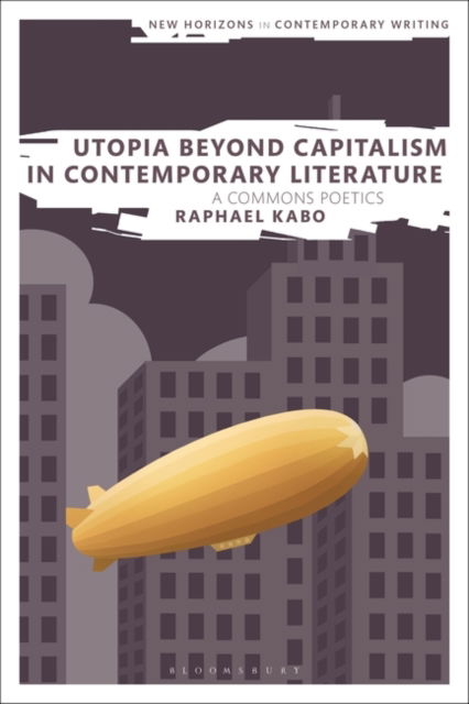 Cover for Kabo, Raphael (Independent scholar) · Utopia Beyond Capitalism in Contemporary Literature: A Commons Poetics - New Horizons in Contemporary Writing (Hardcover Book) (2023)