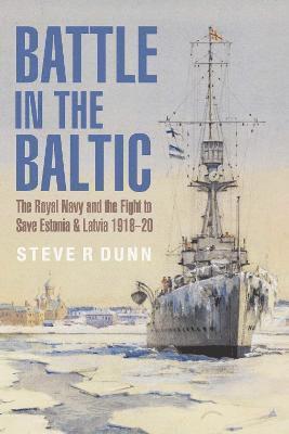 Cover for Steve Dunn · Battle in the Baltic: The Royal Navy and the Fight to Save Estonia and Latvia, 1918 1920 (Pocketbok) (2021)