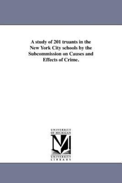 A Study of 201 Truants in the New York City Schools by the Subcommission on Causes and Effects of Crime. - Michigan Historical Reprint Series - Books - Scholarly Publishing Office, University - 9781418193553 - August 19, 2011