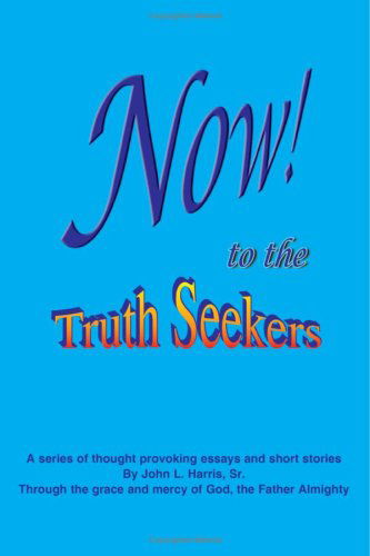 Now! to the Truthseekers: a Series of Thought Provoking Fictional Essays & Short Stories - John Harris - Livros - AuthorHouse - 9781418487553 - 17 de agosto de 2004