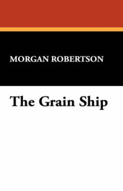 The Grain Ship - Morgan Robertson - Książki - Wildside Press - 9781434470553 - 30 maja 2008