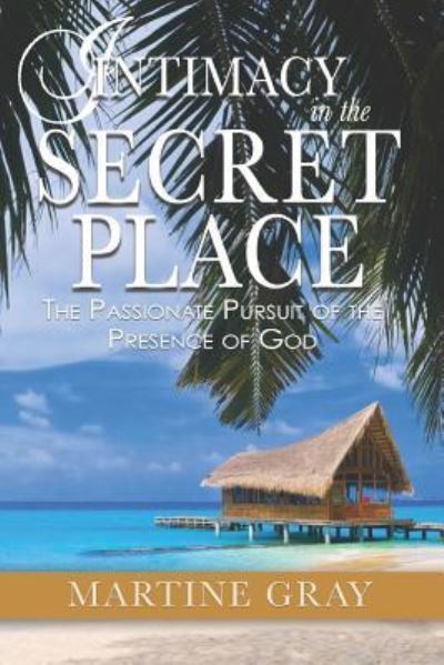 Intimacy in The Secret Place : The Passionate Pursuit of The Presence of God - Martine Gray - Książki - Bush Publishing & Associates LLC - 9781450731553 - 19 listopada 2018