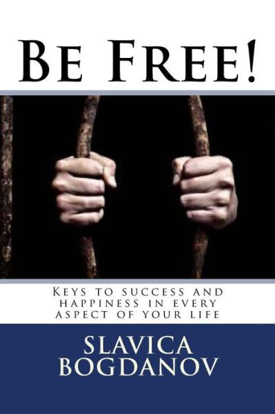 Be Free!: Keys to Success and Happiness in Every Aspect of Your Life - Slavica Bogdanov - Böcker - Createspace - 9781453798553 - 12 oktober 2010