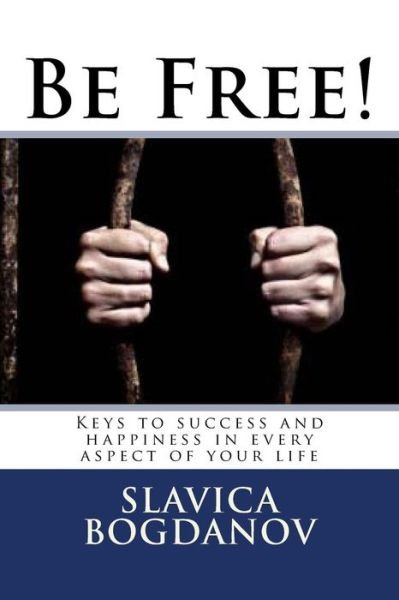 Cover for Slavica Bogdanov · Be Free!: Keys to Success and Happiness in Every Aspect of Your Life (Paperback Book) (2010)