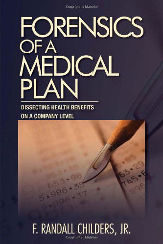 Forensics of a Medical Plan: Dissecting Health Benefits on a Company Level - F Randall Childers - Books - Xlibris, Corp. - 9781462848553 - July 26, 2011