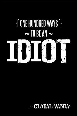 Cover for Clydal Vania\' · One Hundred Ways to Be an Idiot (Paperback Book) (2011)