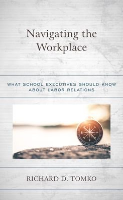 Cover for Tomko, Richard D., Superintendent of Schools, Belleville Public Schools, New Jersey · Navigating the Workplace: What School Executives Should Know about Labor Relations (Paperback Book) (2022)