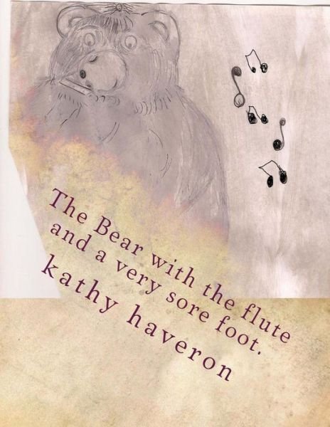 The Bear with the Flute and a Very Sore Foot. - Kathy Haveron - Kirjat - Createspace - 9781480080553 - torstai 11. lokakuuta 2012
