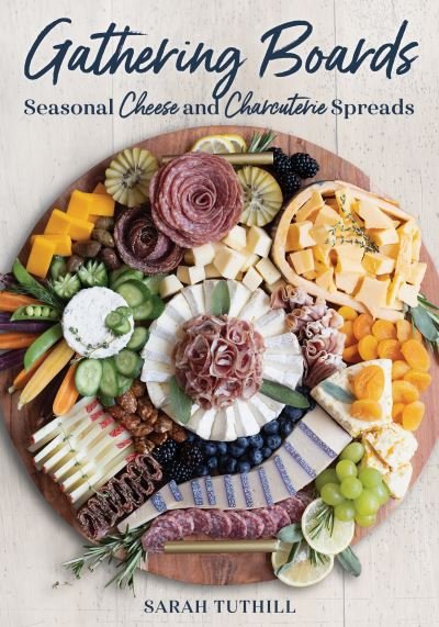 Sarah Tuthill · Gathering Boards: Seasonal Cheese and Charcuterie Spreads for Easy and Memorable Entertaining (Hardcover Book) (2024)