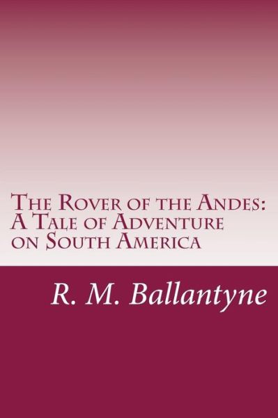 Cover for R. M. Ballantyne · The Rover of the Andes: a Tale of Adventure on South America (Paperback Book) (2014)