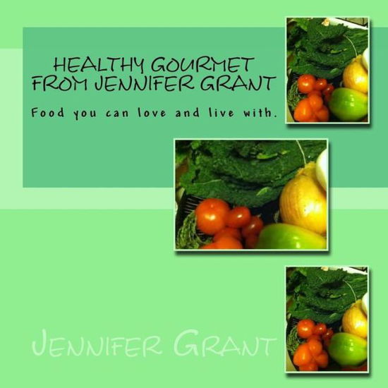 Cover for Jennifer Grant · Healthy Gourmet from Jennifer Grant: Food You Can Love and Live With. (Pocketbok) (2014)