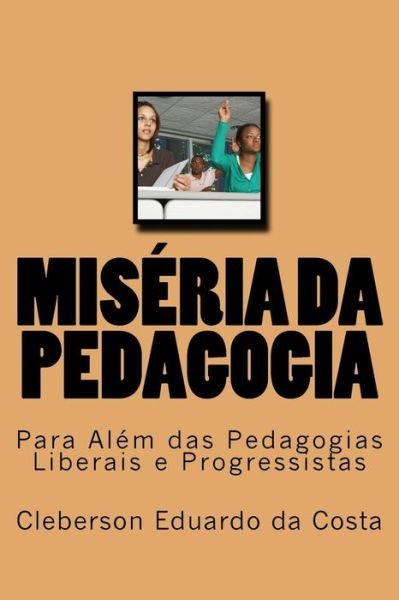 Cover for Cleberson Eduardo Da Costa · Miseria Da Pedagogia: Para Alem Das Pedagogias Liberais E Progressistas (Paperback Bog) (2015)