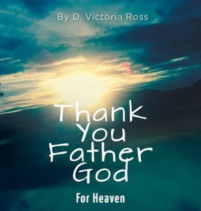 Cover for D Victoria Ross · Thank You Father God For Heaven (Hardcover bog) (2019)