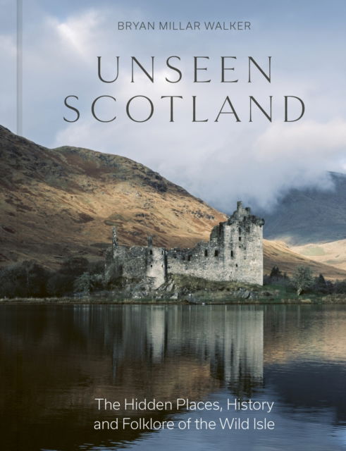 Cover for Bryan Millar Walker · Unseen Scotland: The Hidden Places, History and Lore of the Wild Scottish Landscape (Hardcover Book) (2024)