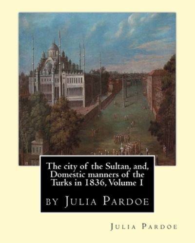 Cover for Julia Pardoe · The city of the Sultan, and, Domestic manners of the Turks in 1836, Volume 1 (Paperback Book) (2016)