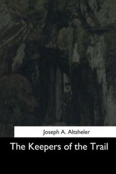 The Keepers of the Trail - Joseph A Altsheler - Bøger - Createspace Independent Publishing Platf - 9781544708553 - 26. marts 2017