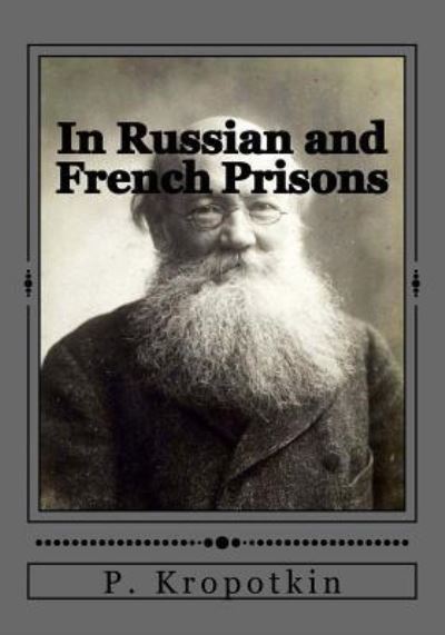 In Russian and French Prisons - P Kropotkin - Książki - Createspace Independent Publishing Platf - 9781546874553 - 23 maja 2017