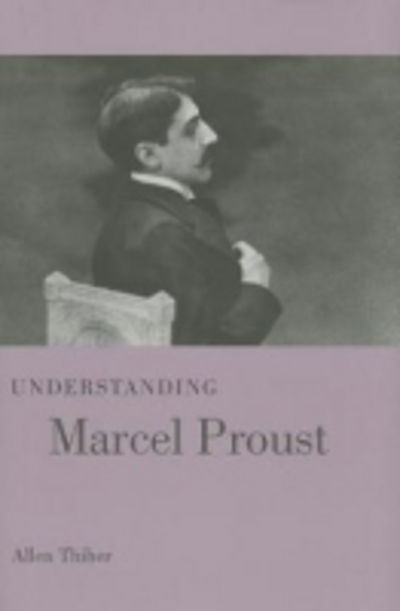 Cover for Allen Thiher · Understanding Marcel Proust - Understanding Modern European and Latin American Literature (Hardcover Book) (2013)