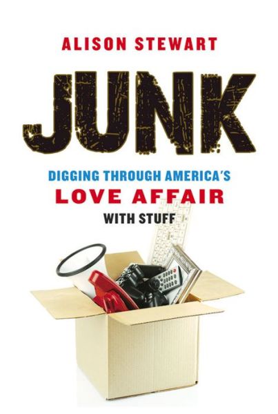 Cover for Alison Stewart · Junk: Digging Through America's Love Affair with Stuff (Hardcover Book) (2016)