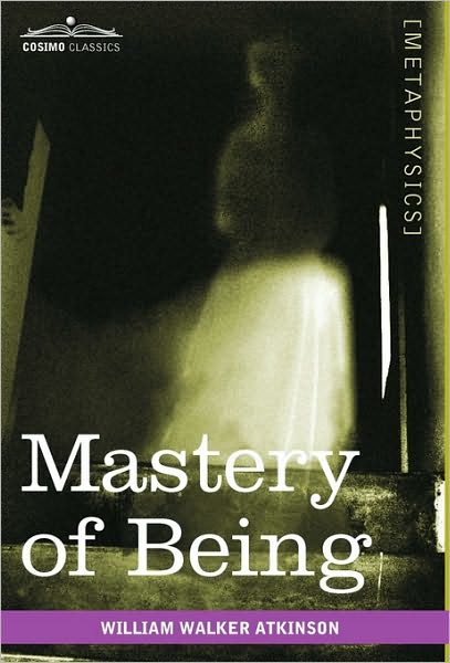 Mastery of Being: a Study of the Ultimate Principle of Reality & the Practical Application Thereof - William Walker Atkinson - Bøger - Cosimo Classics - 9781616403553 - 1. august 2010