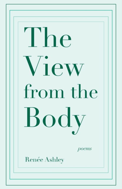 The View from the Body - Renee Ashley - Books - Black Lawrence Press - 9781625579553 - April 1, 2016