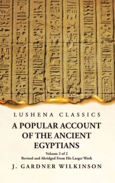 Popular Account of the Ancient Egyptians Revised and Abridged from His Larger Work Volume 2 Of 2 - J Gardner Wilkinson - Bøger - Lushena Books - 9781631828553 - 31. maj 2023