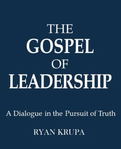 Cover for Ryan Krupa · The Gospel of Leadership: A Dialogue in the Pursuit of Truth (Paperback Book) (2021)