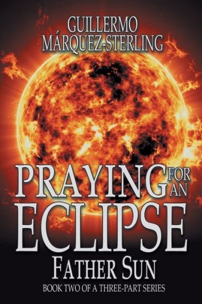Praying for an Eclipse - Guillermo MÃ¡rquez-Sterling - Books - Black Rose Writing - 9781684330553 - April 5, 2018