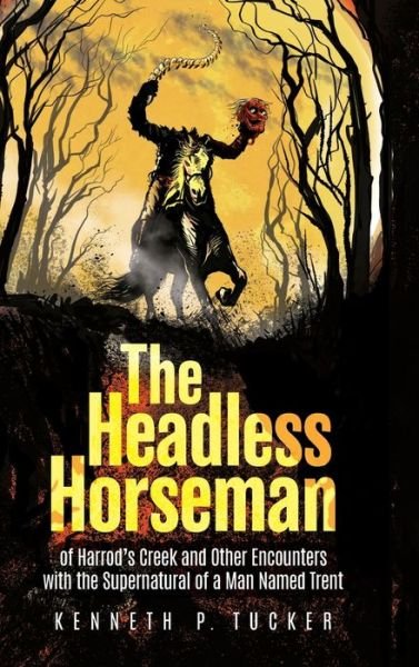 Headless Horseman of Harrod's Creek and Other Encounters with the Supernatural - Kenneth Tucker - Books - Palmetto Publishing - 9781685151553 - January 17, 2023