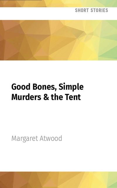 Cover for Margaret Atwood · Good Bones, Simple Murders &amp; the Tent (CD) (2022)
