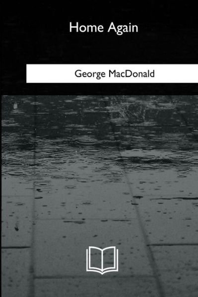 Home Again - George MacDonald - Bücher - Createspace Independent Publishing Platf - 9781717256553 - 15. Mai 2018