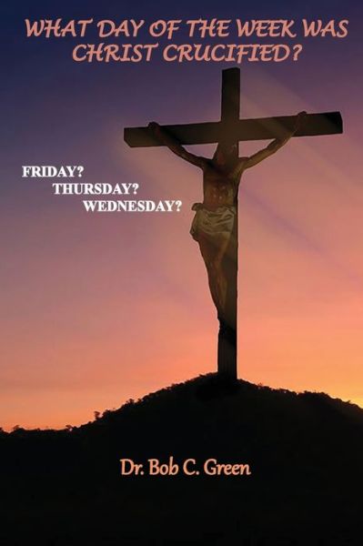 What Day of the Week Was Christ Crucified? - Bob C Green - Livros - Old Paths Publications, Incorporated - 9781737100553 - 22 de junho de 2021