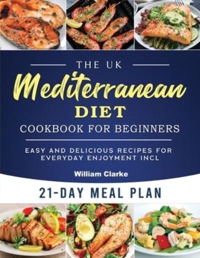 Cover for William Clarke · The UK Mediterranean Diet Cookbook for Beginners: Easy and Delicious Recipes for Everyday Enjoyment incl. 21-Day Meal Plan (Paperback Bog) (2023)