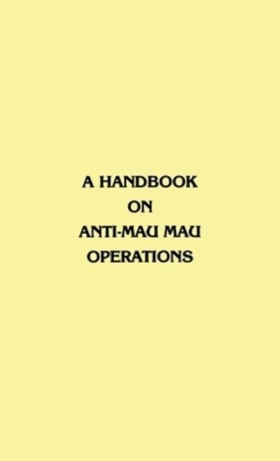 A Handbook on Anti-Mau Mau Operations - East Africa Commander in Chief - Books - www.Militarybookshop.Co.UK - 9781839310553 - June 1, 2011