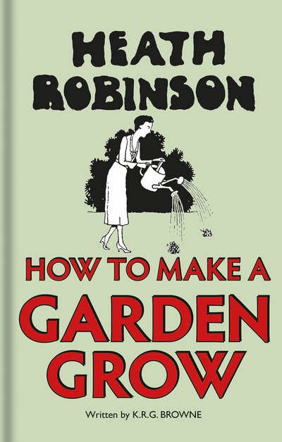 Cover for W. Heath Robinson · Heath Robinson: How to Make a Garden Grow (Gebundenes Buch) (2016)