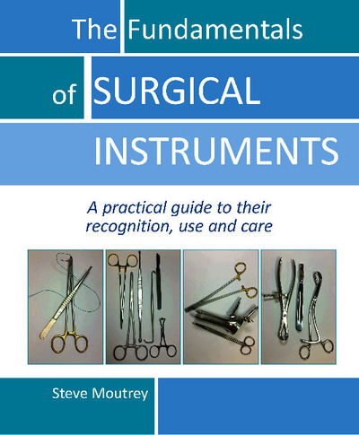 The Fundamentals of SURGICAL INSTRUMENTS: A practical guide to their recognition, use and care - Dr Steve Moutrey - Books - TFM Publishing Ltd - 9781910079553 - August 10, 2017